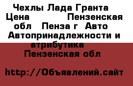 Чехлы Лада Гранта › Цена ­ 3 000 - Пензенская обл., Пенза г. Авто » Автопринадлежности и атрибутика   . Пензенская обл.